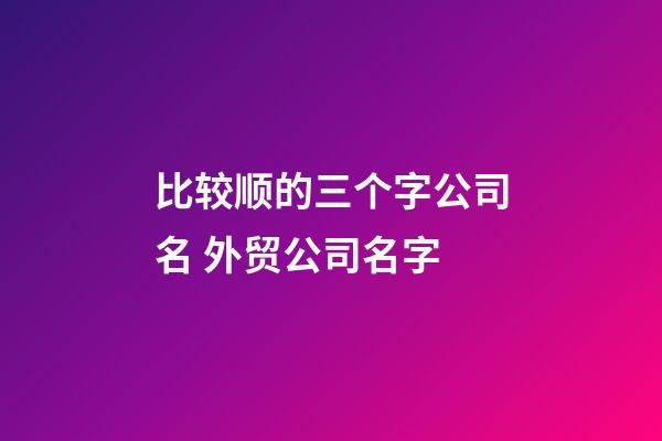 比较顺的三个字公司名 外贸公司名字-第1张-公司起名-玄机派